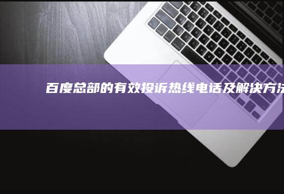 百度总部的有效投诉热线电话及解决方法